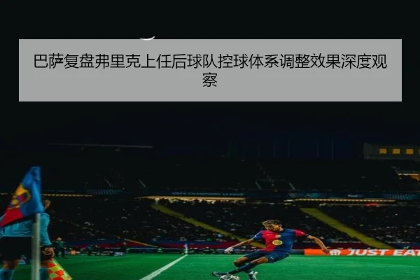 巴萨复盘弗里克上任后球队控球体系调整效果深度观察
