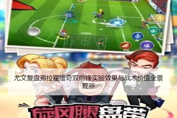 尤文复盘弗拉霍维奇双前锋实验效果与战术价值全景观察